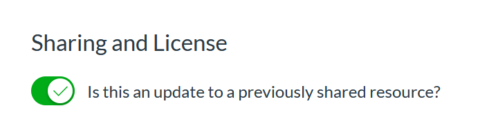 Text reading "Sharing and License", with another line of text reading "Is this an update to a previously shared resource?" A toggle switch is next to the second line of text, and it is toggled on and is green.